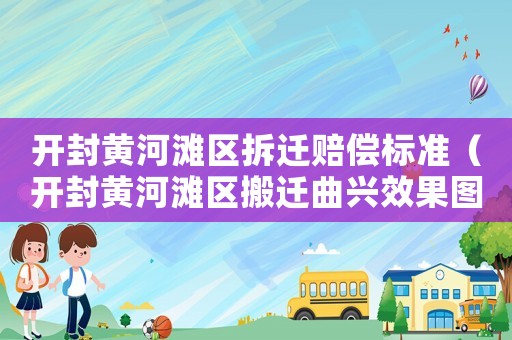 開封黃河灘區(qū)拆遷賠償標(biāo)準(zhǔn)（開封黃河灘區(qū)搬遷曲興效果圖）