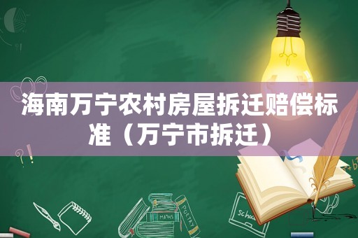 海南萬寧農(nóng)村房屋拆遷賠償標(biāo)準(zhǔn)（萬寧市拆遷）
