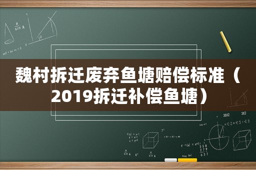 魏村拆遷廢棄魚塘賠償標準（2019拆遷補償魚塘）