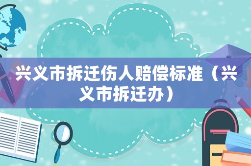 興義市拆遷傷人賠償標(biāo)準(zhǔn)（興義市拆遷辦）