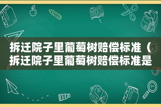 拆遷院子里葡萄樹賠償標準（拆遷院子里葡萄樹賠償標準是多少錢）