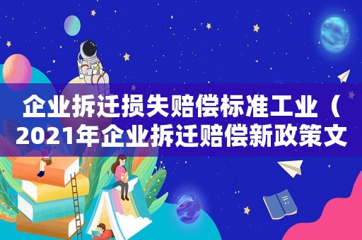 企業(yè)拆遷損失賠償標(biāo)準(zhǔn)工業(yè)（2021年企業(yè)拆遷賠償新政策文件）