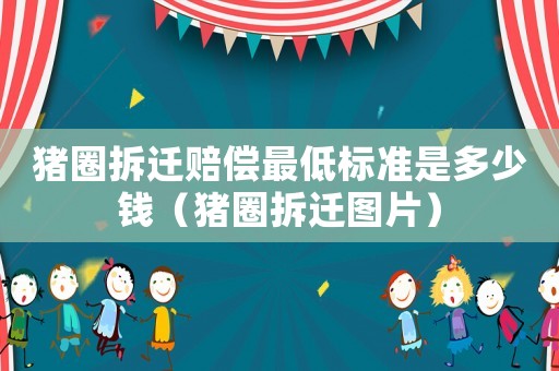 豬圈拆遷賠償最低標準是多少錢（豬圈拆遷圖片）