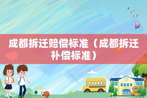 成都拆遷賠償標準（成都拆遷補償標準）