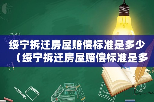 綏寧拆遷房屋賠償標準是多少（綏寧拆遷房屋賠償標準是多少呢）