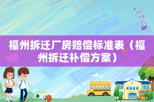 福州拆遷廠房賠償標準表（福州拆遷補償方案）