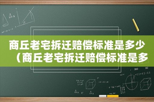 商丘老宅拆遷賠償標準是多少（商丘老宅拆遷賠償標準是多少錢）