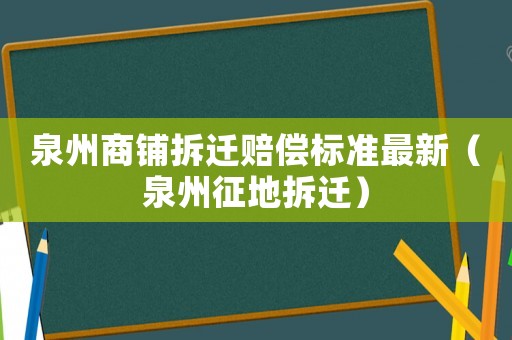 泉州商鋪拆遷賠償標準最新（泉州征地拆遷）