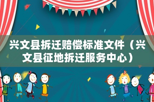 興文縣拆遷賠償標準文件（興文縣征地拆遷服務中心）