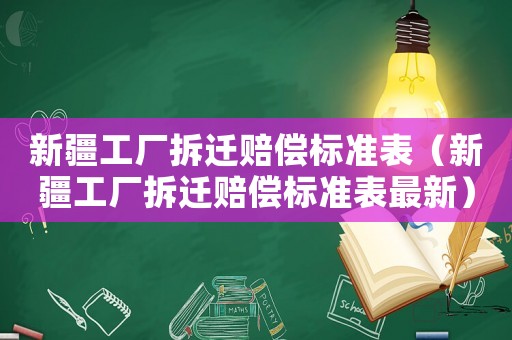 新疆工廠拆遷賠償標(biāo)準(zhǔn)表（新疆工廠拆遷賠償標(biāo)準(zhǔn)表最新）