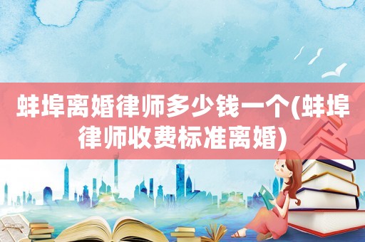 蚌埠離婚律師多少錢一個(蚌埠律師收費標準離婚)