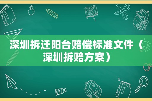 深圳拆遷陽臺(tái)賠償標(biāo)準(zhǔn)文件（深圳拆賠方案）
