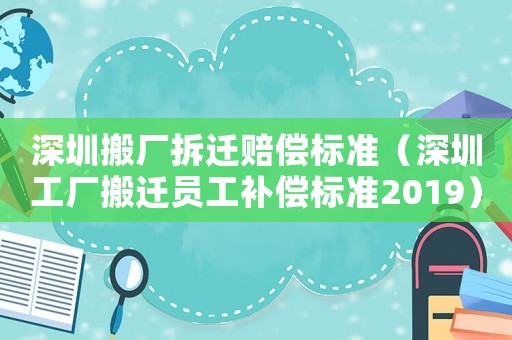深圳搬廠拆遷賠償標(biāo)準(zhǔn)（深圳工廠搬遷員工補(bǔ)償標(biāo)準(zhǔn)2019）