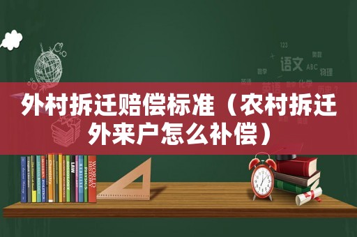 外村拆遷賠償標準（農村拆遷外來戶怎么補償）