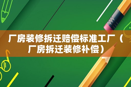 廠房裝修拆遷賠償標準工廠（廠房拆遷裝修補償）