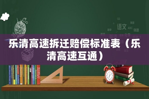 樂清高速拆遷賠償標(biāo)準(zhǔn)表（樂清高速互通）