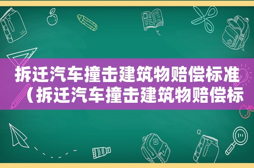 拆遷汽車撞擊建筑物賠償標準（拆遷汽車撞擊建筑物賠償標準文件）