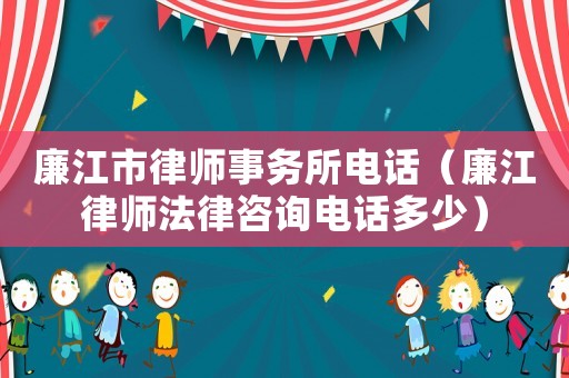 廉江市律師事務所電話（廉江律師法律咨詢電話多少）