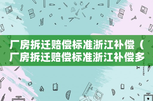 廠房拆遷賠償標準浙江補償（廠房拆遷賠償標準浙江補償多少）