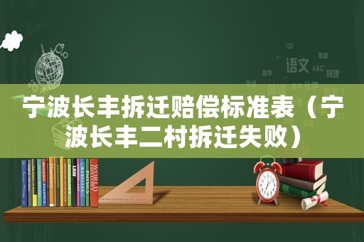 寧波長(zhǎng)豐拆遷賠償標(biāo)準(zhǔn)表（寧波長(zhǎng)豐二村拆遷失敗）
