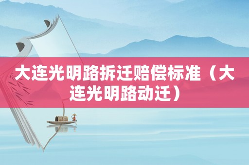 大連光明路拆遷賠償標準（大連光明路動遷）