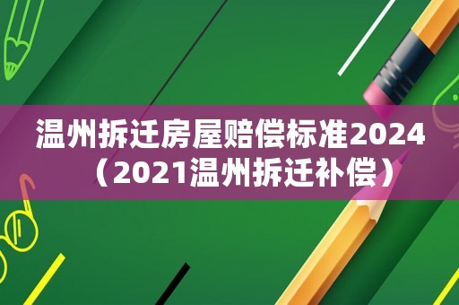 溫州拆遷房屋賠償標準2024（2021溫州拆遷補償）