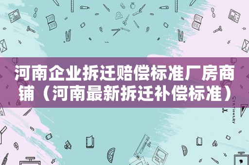 河南企業拆遷賠償標準廠房商鋪（河南最新拆遷補償標準）