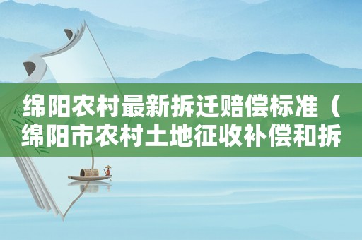綿陽農村最新拆遷賠償標準（綿陽市農村土地征收補償和拆遷安置辦法）