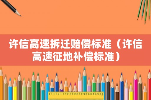 許信高速拆遷賠償標準（許信高速征地補償標準）