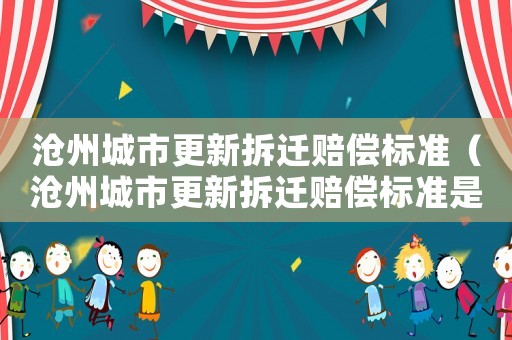 滄州城市更新拆遷賠償標準（滄州城市更新拆遷賠償標準是多少）