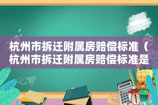 杭州市拆遷附屬房賠償標(biāo)準(zhǔn)（杭州市拆遷附屬房賠償標(biāo)準(zhǔn)是多少）