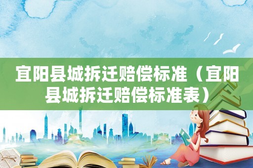 宜陽縣城拆遷賠償標準（宜陽縣城拆遷賠償標準表）