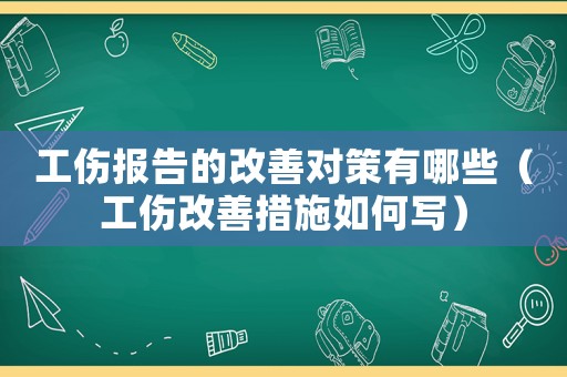 工傷報告的改善對策有哪些（工傷改善措施如何寫）