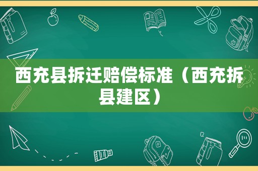 西充縣拆遷賠償標(biāo)準(zhǔn)（西充拆縣建區(qū)）