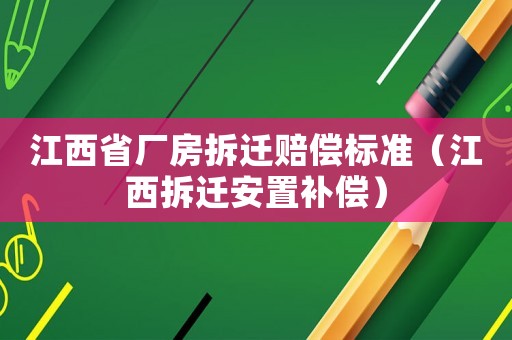江西省廠房拆遷賠償標(biāo)準(zhǔn)（江西拆遷安置補(bǔ)償）