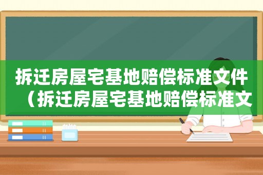 拆遷房屋宅基地賠償標準文件（拆遷房屋宅基地賠償標準文件是什么）