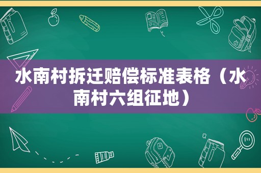 水南村拆遷賠償標準表格（水南村六組征地）