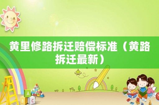 黃里修路拆遷賠償標準（黃路拆遷最新）
