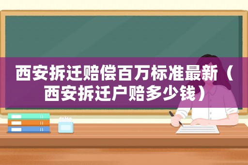 西安拆遷賠償百萬標(biāo)準(zhǔn)最新（西安拆遷戶賠多少錢）