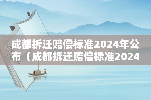 成都拆遷賠償標準2024年公布（成都拆遷賠償標準2024年公布時間）