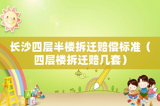 長沙四層半樓拆遷賠償標準（四層樓拆遷賠幾套）
