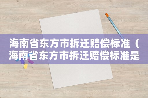 海南省東方市拆遷賠償標(biāo)準(zhǔn)（海南省東方市拆遷賠償標(biāo)準(zhǔn)是多少）
