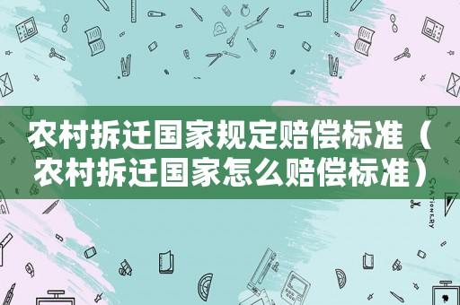 農村拆遷國家規定賠償標準（農村拆遷國家怎么賠償標準）