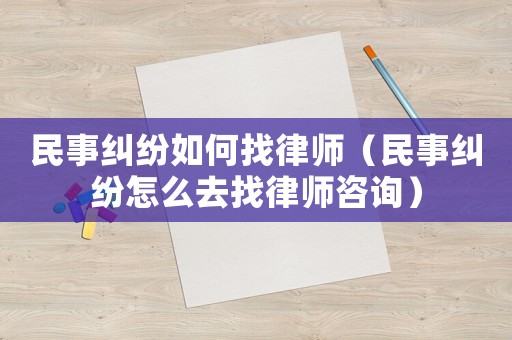 民事糾紛如何找律師（民事糾紛怎么去找律師咨詢）