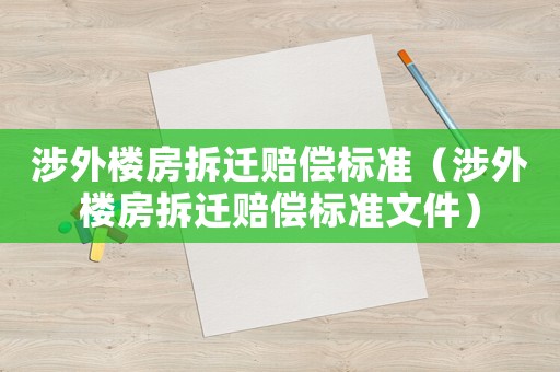 涉外樓房拆遷賠償標(biāo)準(zhǔn)（涉外樓房拆遷賠償標(biāo)準(zhǔn)文件）