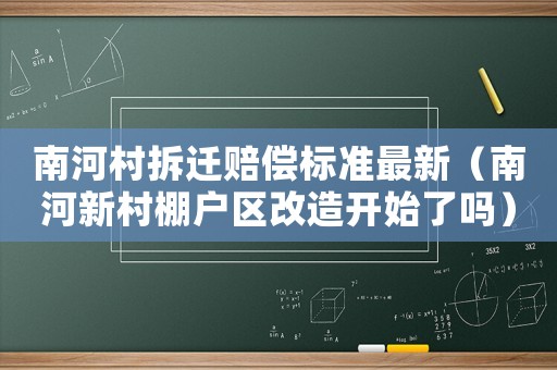 南河村拆遷賠償標準最新（南河新村棚戶區改造開始了嗎）