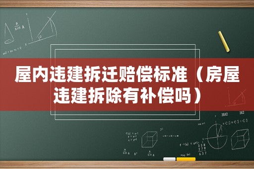 屋內違建拆遷賠償標準（房屋違建拆除有補償嗎）
