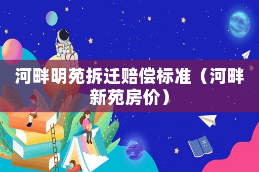 河畔明苑拆遷賠償標(biāo)準(zhǔn)（河畔新苑房價(jià)）