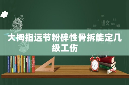 大拇指遠節粉碎性骨拆能定幾級工傷