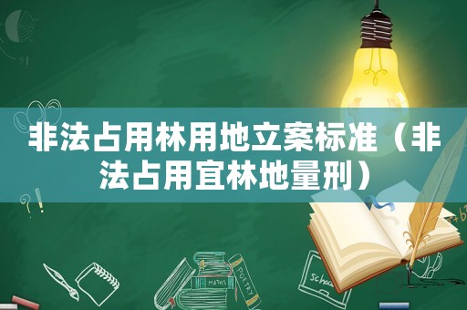 非法占用林用地立案標(biāo)準(zhǔn)（非法占用宜林地量刑）